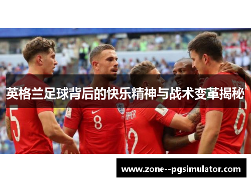 英格兰足球背后的快乐精神与战术变革揭秘