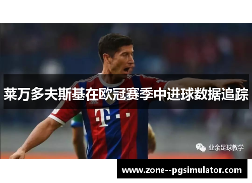 莱万多夫斯基在欧冠赛季中进球数据追踪