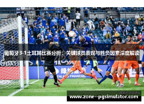 葡萄牙3-1土耳其比赛分析：关键球员表现与胜负因素深度解读