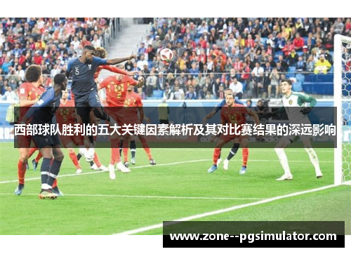 西部球队胜利的五大关键因素解析及其对比赛结果的深远影响