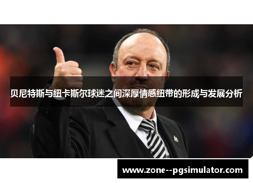 贝尼特斯与纽卡斯尔球迷之间深厚情感纽带的形成与发展分析