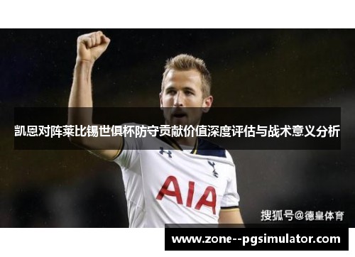 凯恩对阵莱比锡世俱杯防守贡献价值深度评估与战术意义分析 凯恩对阵莱比锡世俱杯防守贡献价值深度评估与战术意义分析