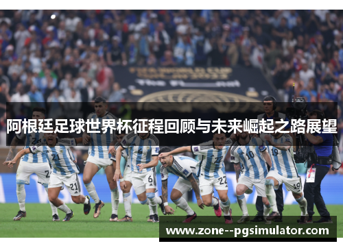 阿根廷足球世界杯征程回顾与未来崛起之路展望