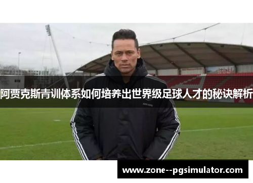 阿贾克斯青训体系如何培养出世界级足球人才的秘诀解析
