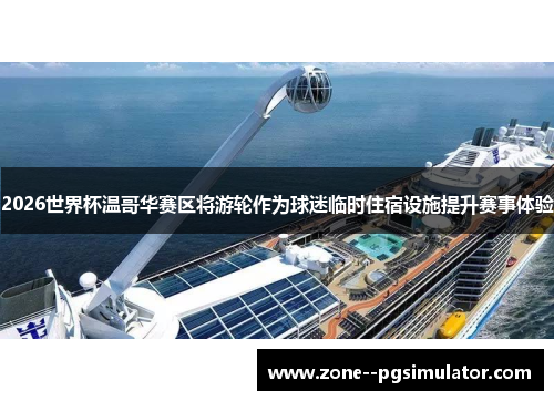 2026世界杯温哥华赛区将游轮作为球迷临时住宿设施提升赛事体验 2026世界杯温哥华赛区将游轮作为球迷临时住宿设施提升赛事体验