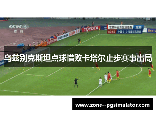 乌兹别克斯坦点球惜败卡塔尔止步赛事出局