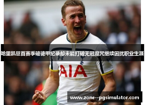 哈里凯恩首赛季破德甲纪录却未能打破无冠魔咒继续困扰职业生涯 哈里凯恩首赛季破德甲纪录却未能打破无冠魔咒继续困扰职业生涯