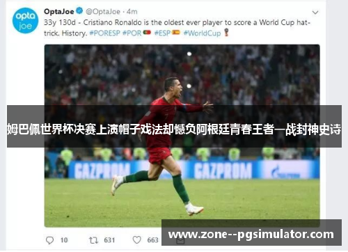 姆巴佩世界杯决赛上演帽子戏法却憾负阿根廷青春王者一战封神史诗