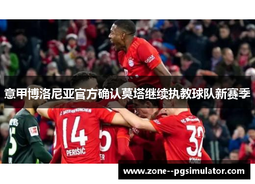 意甲博洛尼亚官方确认莫塔继续执教球队新赛季 意甲博洛尼亚官方确认莫塔继续执教球队新赛季