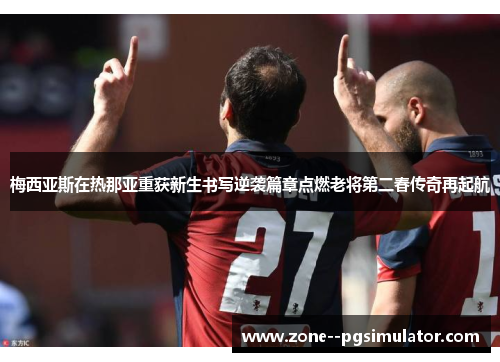 梅西亚斯在热那亚重获新生书写逆袭篇章点燃老将第二春传奇再起航