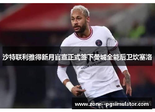 沙特联利雅得新月官宣正式签下曼城全能后卫坎塞洛 沙特联利雅得新月官宣正式签下曼城全能后卫坎塞洛