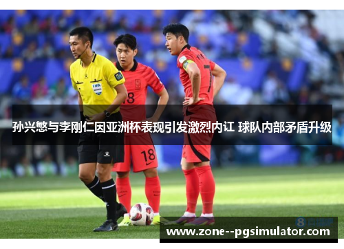 孙兴慜与李刚仁因亚洲杯表现引发激烈内讧 球队内部矛盾升级