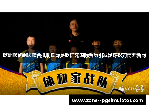 欧洲联赛组织联合抵制国际足联扩充国际赛历引发足球权力博弈新局
