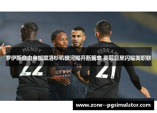 罗伊斯自由身加盟洛杉矶银河揭开新篇章 英超巨星闪耀美职联