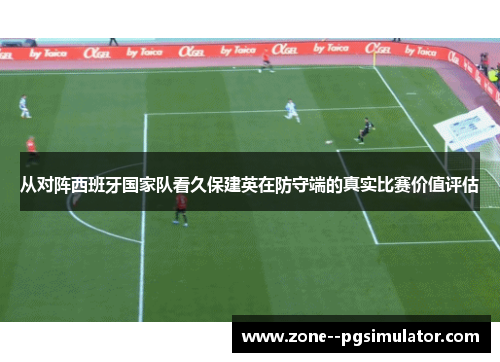 从对阵西班牙国家队看久保建英在防守端的真实比赛价值评估