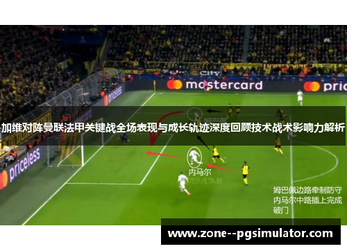 加维对阵曼联法甲关键战全场表现与成长轨迹深度回顾技术战术影响力解析 加维对阵曼联法甲关键战全场表现与成长轨迹深度回顾技术战术影响力解析