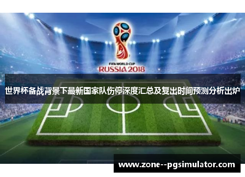世界杯备战背景下最新国家队伤停深度汇总及复出时间预测分析出炉 世界杯备战背景下最新国家队伤停深度汇总及复出时间预测分析出炉