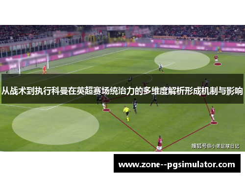 从战术到执行科曼在英超赛场统治力的多维度解析形成机制与影响 从战术到执行科曼在英超赛场统治力的多维度解析形成机制与影响