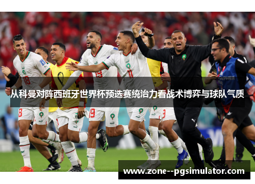 从科曼对阵西班牙世界杯预选赛统治力看战术博弈与球队气质