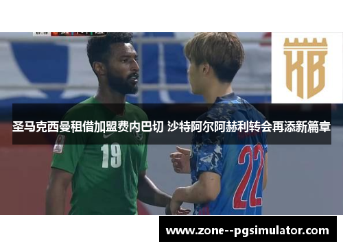 圣马克西曼租借加盟费内巴切 沙特阿尔阿赫利转会再添新篇章