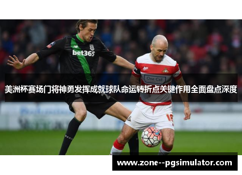 美洲杯赛场门将神勇发挥成就球队命运转折点关键作用全面盘点深度 美洲杯赛场门将神勇发挥成就球队命运转折点关键作用全面盘点深度