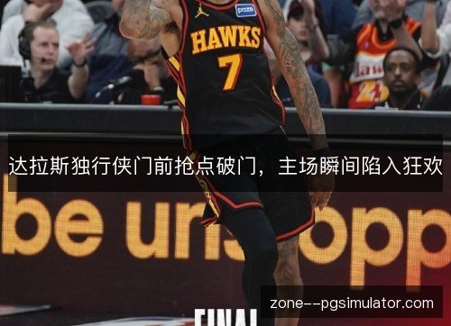 达拉斯独行侠门前抢点破门,主场瞬间陷入狂欢 达拉斯独行侠门前抢点破门,主场瞬间陷入狂欢