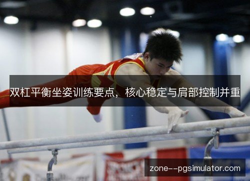 双杠平衡坐姿训练要点，核心稳定与肩部控制并重