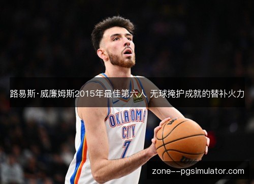 路易斯·威廉姆斯2015年最佳第六人 无球掩护成就的替补火力 路易斯·威廉姆斯2015年最佳第六人 无球掩护成就的替补火力
