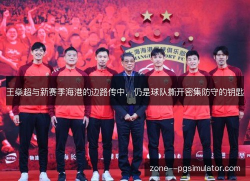 王燊超与新赛季海港的边路传中，仍是球队撕开密集防守的钥匙